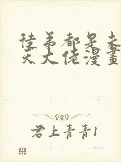 徒弟都是未来诸天大佬漫画免费 徒弟都是未来诸天大佬漫画免费