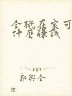 全职在家可以做什么赚钱 全职在家可以做什么赚钱