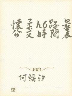 怀柔h6路最新公交时间表