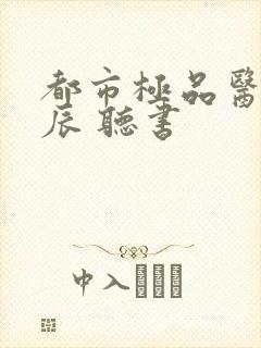 都市极品医神叶辰 听书 都市极品医神叶辰 听书