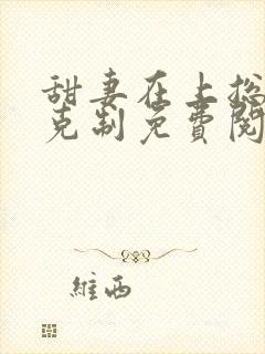 甜妻在上总裁请克制免费阅读