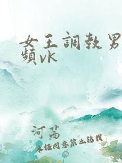 女王调教男奴视频vk