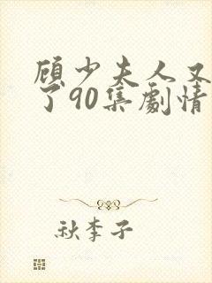 顾少夫人又虐渣了90集剧情