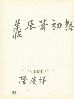 叶辰萧初然更新版