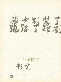 薄少别装了夫人跑路了短剧