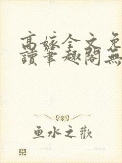 高嫁全文免费阅读笔趣阁无弹窗 高嫁全文免费阅读笔趣阁无弹窗