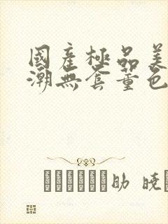 国产极品美女高潮无套董色