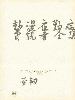 动漫夜勤病栋免费观看 全集