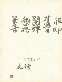 笔趣阁旧版无广告无弹窗app