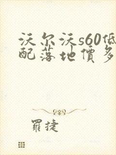 沃尔沃s60低配落地价多少