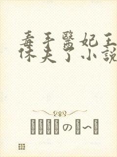 毒手医妃王爷被休夫了小说免费阅读