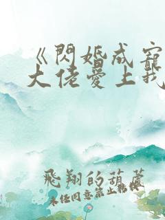 《闪婚成宠首富大佬爱上我》 《闪婚成宠首富大佬爱上我》