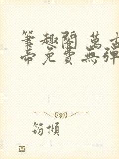 笔趣阁 万古神帝免费无弹窗阅读