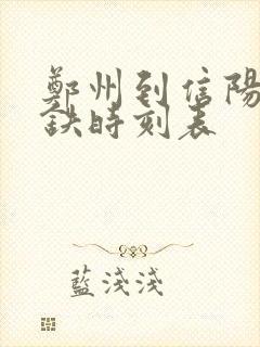 郑州到信阳东高铁时刻表 郑州到信阳东高铁时刻表