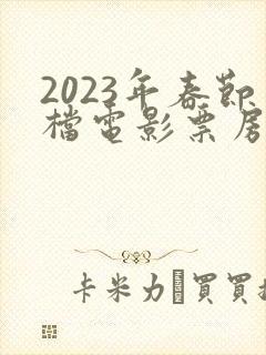 2023年春节档电影票房排行榜