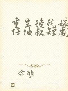 重生后我嫁给前任他叔短剧