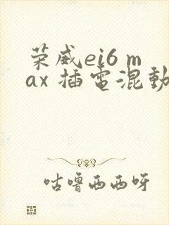 荣威ei6 max 插电混动好吗