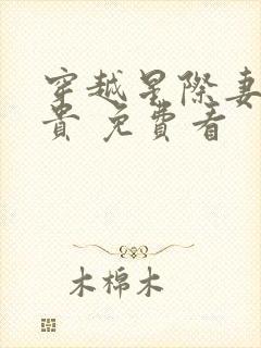穿越星际妻荣夫贵 免费看