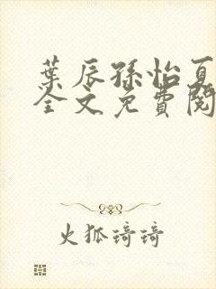 叶辰孙怡夏若雪全文免费阅读最新版