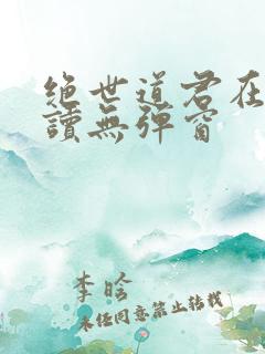 绝世道君在线阅读无弹窗