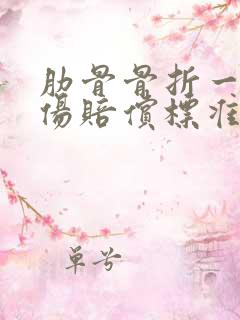 肋骨骨折一根工伤赔偿标准一览表