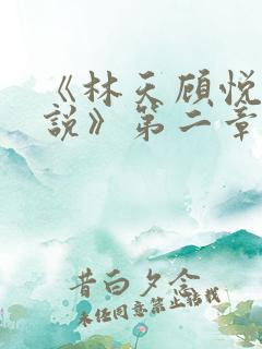 《林天顾悦瑶小说》第二章 《林天顾悦瑶小说》第二章