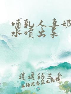 哺乳人妻奶头奶水喷出来