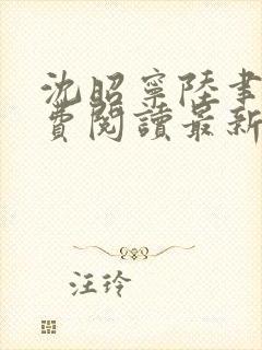 沈昭宁陆聿珩免费阅读最新章节更新 沈昭宁陆聿珩免费阅读最新章节更新
