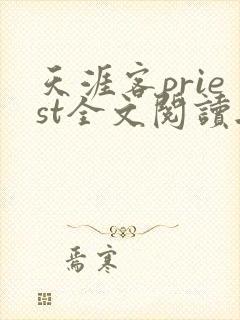 天涯客priest全文阅读无删减 天涯客priest全文阅读无删减