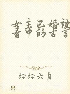 女主已婚被男主看中的古言