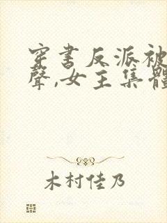 穿书反派被听心声,女主集体倒追