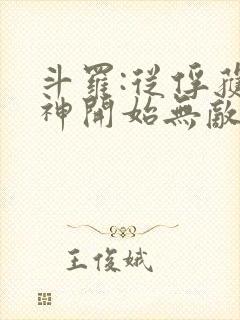 斗罗:从俘获女神开始无敌下载txt下