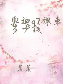 奥迪q7裸车价多少钱 奥迪q7裸车价多少钱