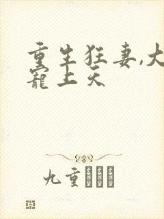 重生狂妻,大佬宠上天