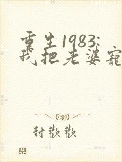 重生1983:我把老婆宠成首富()