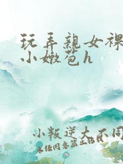 玩弄亲女裸睡的小嫩苞h
