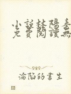 小说林阳秦墨浓免费阅读无弹窗最新章节