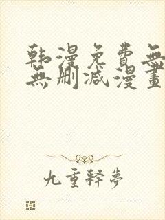 韩漫免费无羞遮无删减漫画大全98