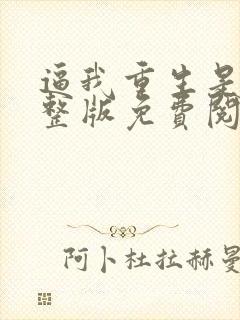 逼我重生是吧完整版免费阅读全文