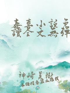 春喜小说免费阅读全文无弹窗