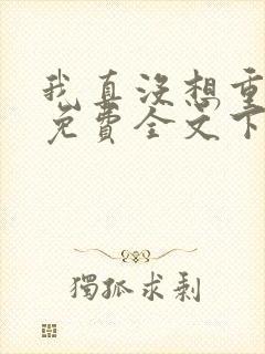 我真没想重生啊免费全文下载