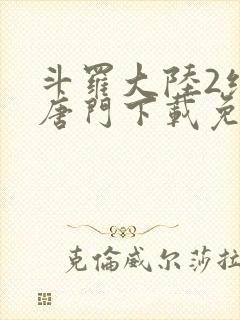 斗罗大陆2绝世唐门下载免费下载 斗罗大陆2绝世唐门下载免费下载