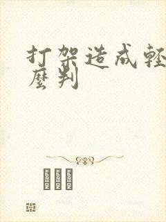 打架造成轻伤怎么判