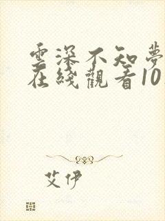 云深不知梦动漫在线观看10集