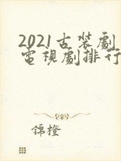 2021古装剧电视剧排行榜前十名