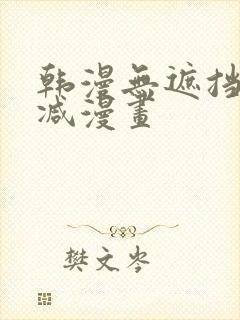 韩漫无遮挡无删减漫画 韩漫无遮挡无删减漫画
