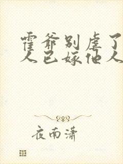 霍爷别虐了,夫人已嫁他人了