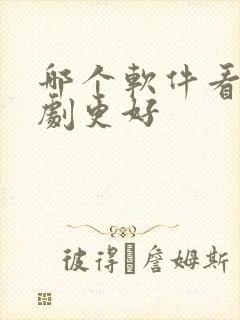 哪个软件看电视剧更好 哪个软件看电视剧更好