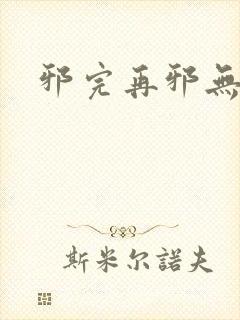 邪完再邪无删减