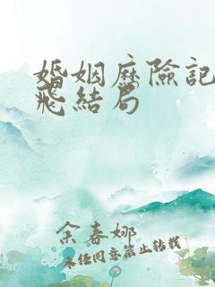 婚姻历险记武林飞结局 婚姻历险记武林飞结局